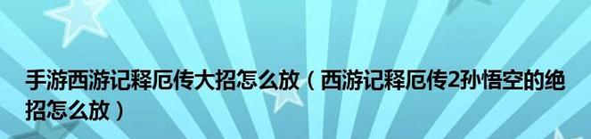 《西游记释厄传出招秘籍大揭秘》（掌握释厄传出招）